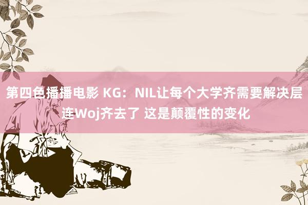 第四色播播电影 KG：NIL让每个大学齐需要解决层 连Woj齐去了 这是颠覆性的变化