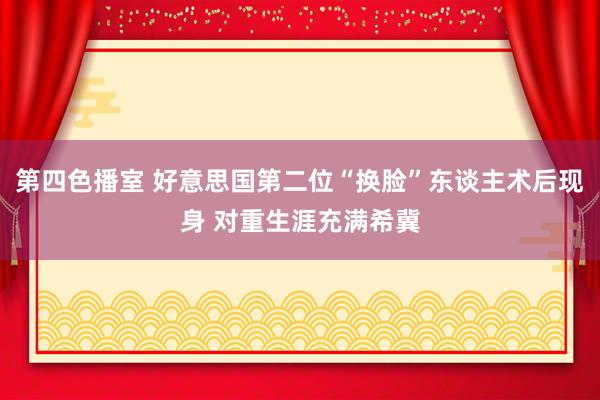 第四色播室 好意思国第二位“换脸”东谈主术后现身 对重生涯充满希冀