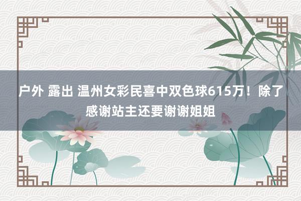 户外 露出 温州女彩民喜中双色球615万！除了感谢站主还要谢谢姐姐