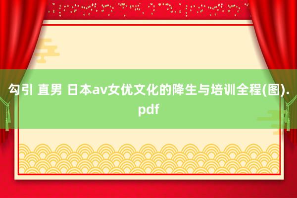 勾引 直男 日本av女优文化的降生与培训全程(图).pdf