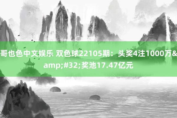 哥也色中文娱乐 双色球22105期：头奖4注1000万&#32;奖池17.47亿元