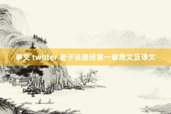 拳交 twitter 老子谈德经第一章原文及译文