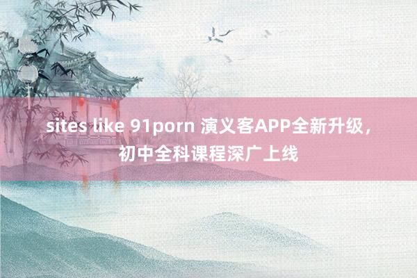 sites like 91porn 演义客APP全新升级，初中全科课程深广上线