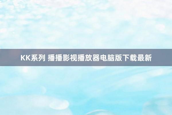 KK系列 播播影视播放器电脑版下载最新