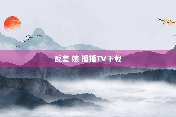 反差 婊 播播TV下载