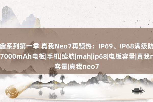 鑫系列第一季 真我Neo7再预热：IP69、IP68满级防水，7000mAh电板|手机|续航|mah|ip68|电板容量|真我neo7