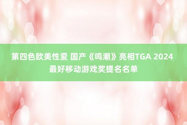 第四色欧美性爱 国产《鸣潮》亮相TGA 2024 最好移动游戏奖提名名单