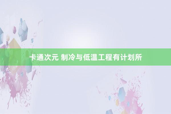 卡通次元 制冷与低温工程有计划所